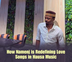 How Namenj is Redefining Love Songs in Hausa Music
