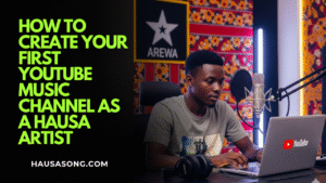 How to Create Your First YouTube Music Channel as a Hausa Artist