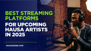 Best Streaming Platforms for Upcoming Hausa Artists in 2025