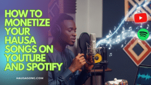 How to Monetize Your Hausa Songs on YouTube and Spotify